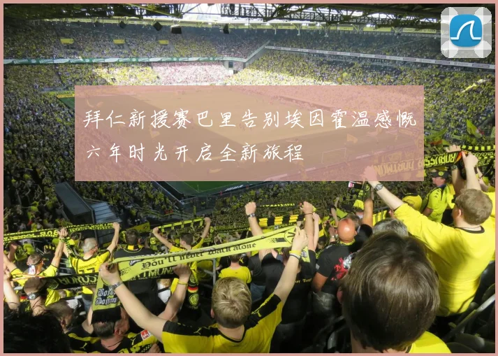 拜仁新援赛巴里告别埃因霍温感慨六年时光开启全新旅程