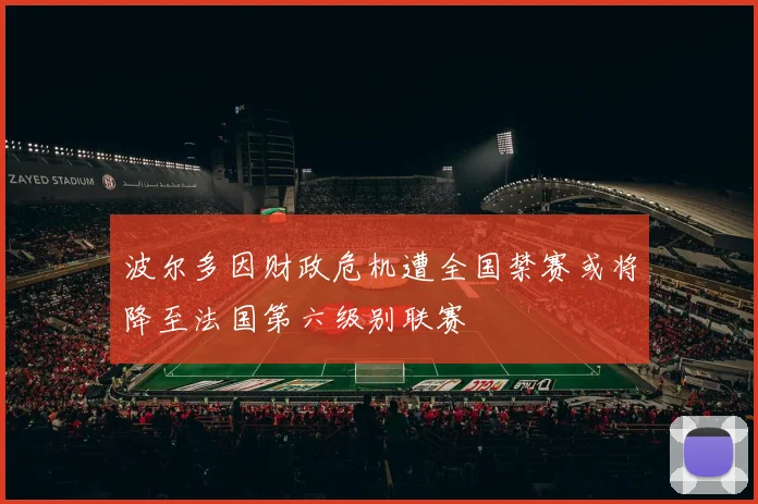 波尔多因财政危机遭全国禁赛或将降至法国第六级别联赛