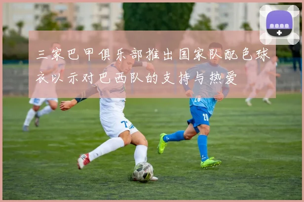 三家巴甲俱乐部推出国家队配色球衣以示对巴西队的支持与热爱