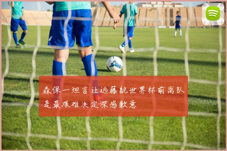 森保一坦言让远藤航世界杯前离队是最艰难决定深感歉意