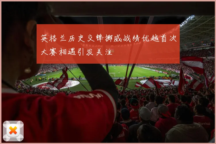英格兰历史交锋挪威战绩优越首次大赛相遇引发关注