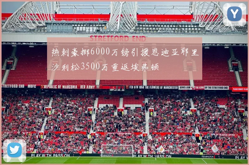 热刺豪掷6000万镑引援恩迪亚耶里沙利松3500万重返埃弗顿