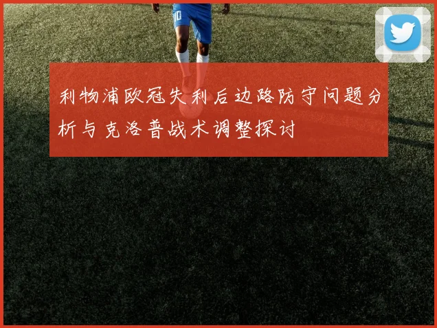 利物浦欧冠失利后边路防守问题分析与克洛普战术调整探讨