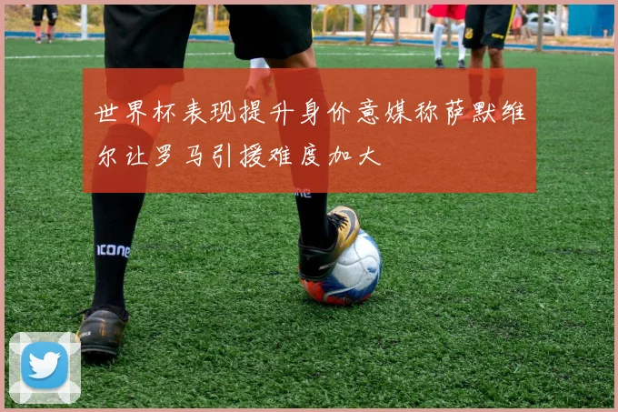 世界杯表现提升身价意媒称萨默维尔让罗马引援难度加大